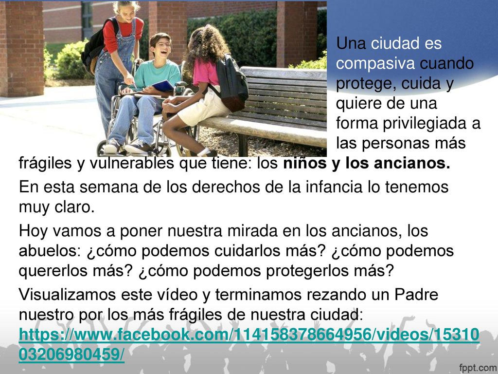 Una ciudad es compasiva cuando protege, cuida y quiere de una forma privilegiada a las personas más frágiles y vulnerables que tiene: los niños y los ancianos.