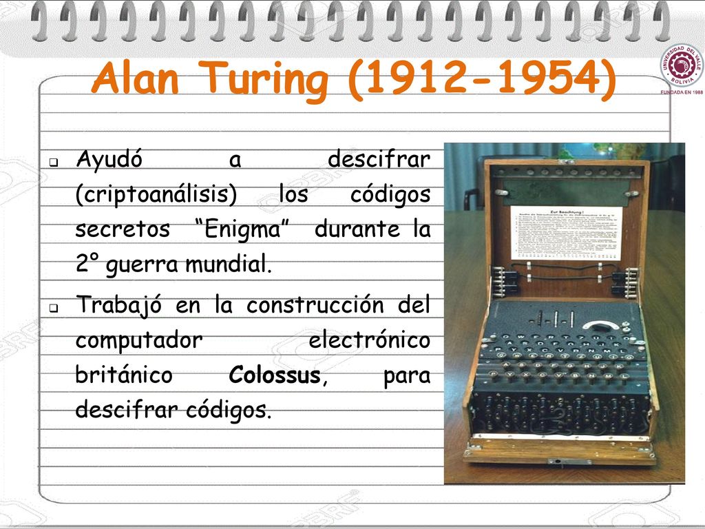 Alan Turing ( ) Ayudó a descifrar (criptoanálisis) los códigos secretos Enigma durante la 2° guerra mundial.