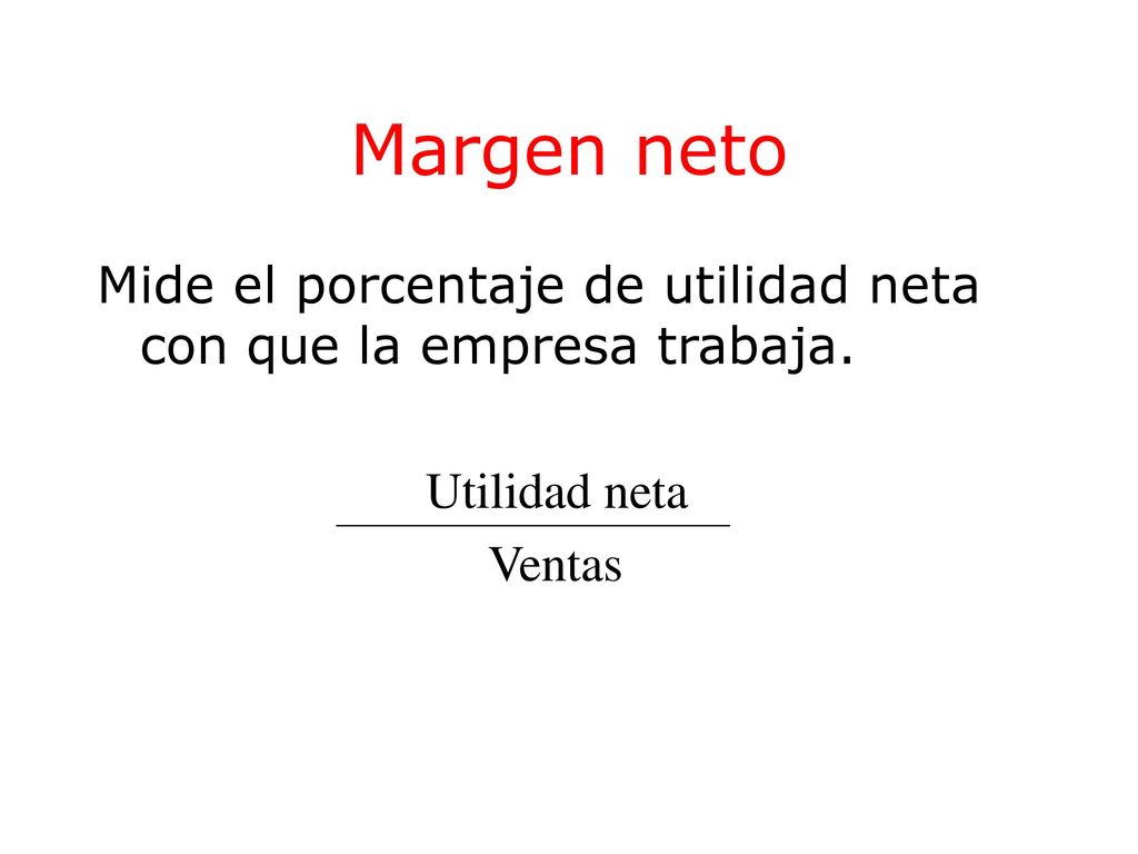 Margen neto Mide el porcentaje de utilidad neta con que la empresa trabaja. Utilidad neta Ventas