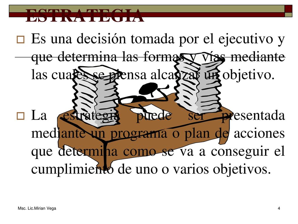 ESTRATEGIA Es una decisión tomada por el ejecutivo y que determina las formas y vías mediante las cuales se piensa alcanzar un objetivo.