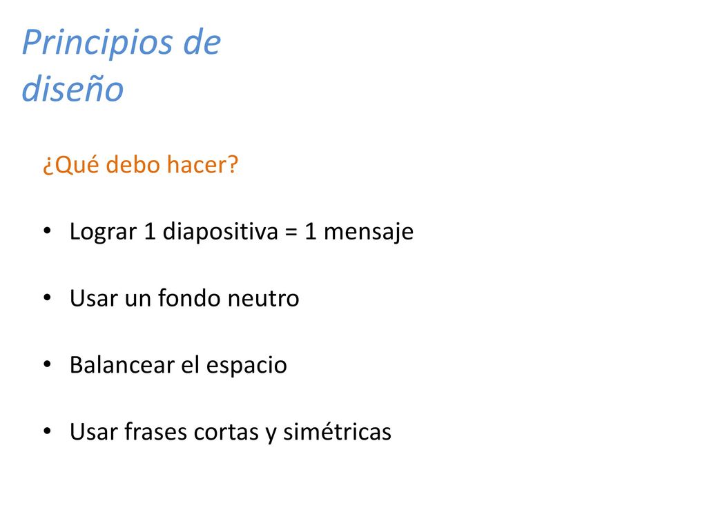 Principios de diseño ¿Qué debo hacer Lograr 1 diapositiva = 1 mensaje