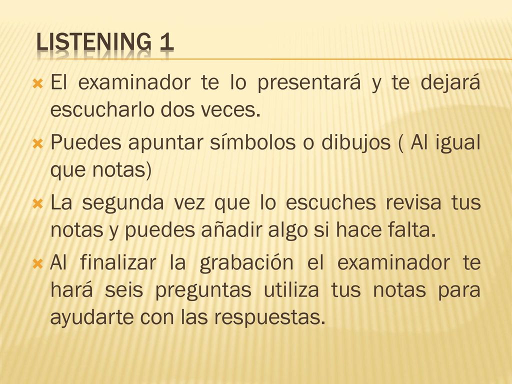Listening 1 El examinador te lo presentará y te dejará escucharlo dos veces. Puedes apuntar símbolos o dibujos ( Al igual que notas)