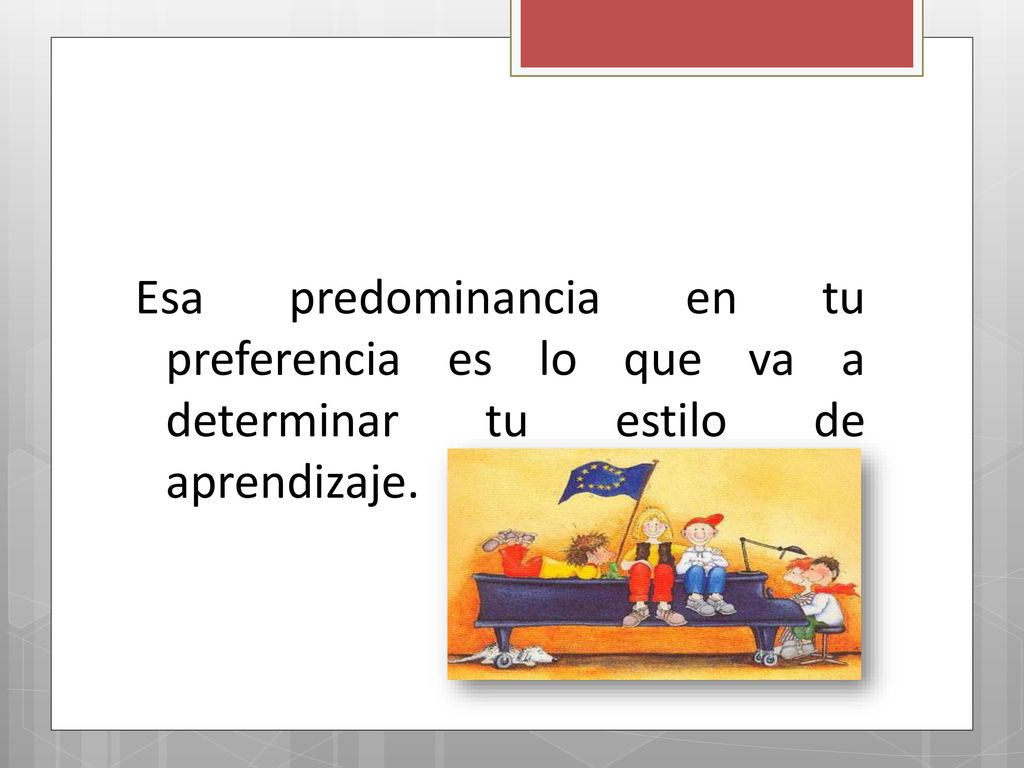 Esa predominancia en tu preferencia es lo que va a determinar tu estilo de aprendizaje.