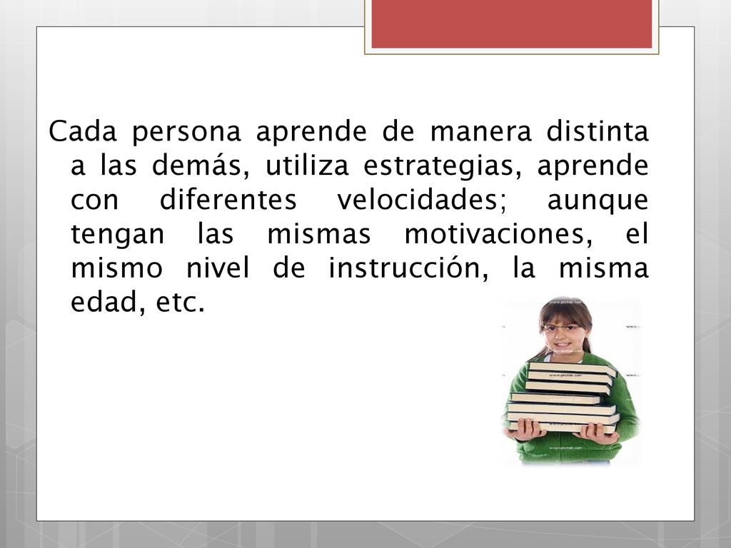 Cada persona aprende de manera distinta a las demás, utiliza estrategias, aprende con diferentes velocidades; aunque tengan las mismas motivaciones, el mismo nivel de instrucción, la misma edad, etc.