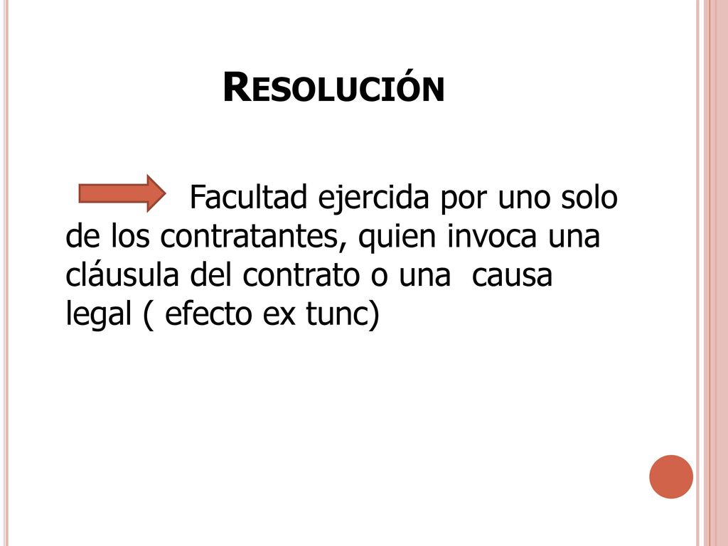 Resolución Facultad ejercida por uno solo de los contratantes, quien invoca una cláusula del contrato o una causa legal ( efecto ex tunc)
