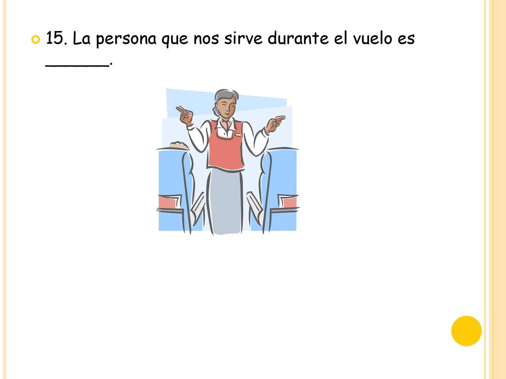 15. La persona que nos sirve durante el vuelo es ______.