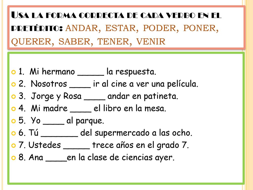 Usa la forma correcta de cada verbo en el pretérito: andar, estar, poder, poner, querer, saber, tener, venir