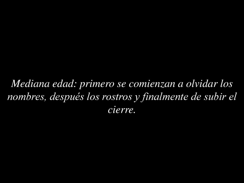 Mediana edad: primero se comienzan a olvidar los nombres, después los rostros y finalmente de subir el cierre.