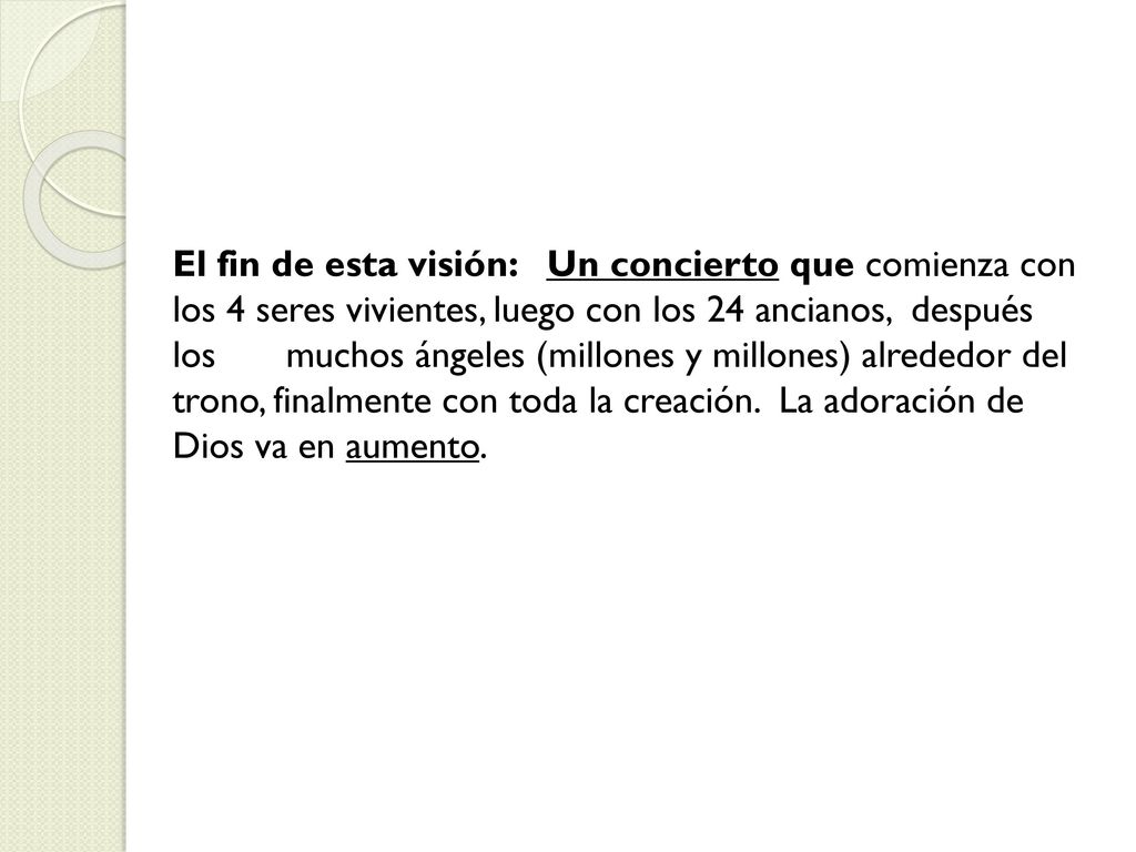 El fin de esta visión: Un concierto que comienza con los 4 seres vivientes, luego con los 24 ancianos, después los muchos ángeles (millones y millones) alrededor del trono, finalmente con toda la creación.