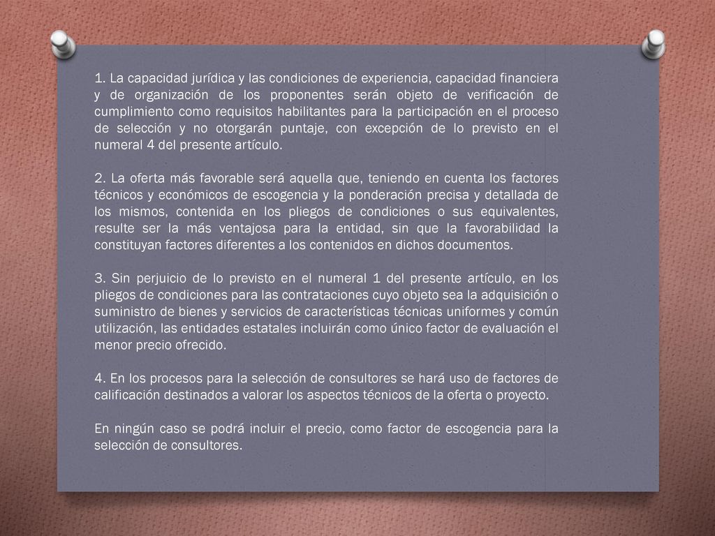 1. La capacidad jurídica y las condiciones de experiencia, capacidad financiera y de organización de los proponentes serán objeto de verificación de cumplimiento como requisitos habilitantes para la participación en el proceso de selección y no otorgarán puntaje, con excepción de lo previsto en el numeral 4 del presente artículo.