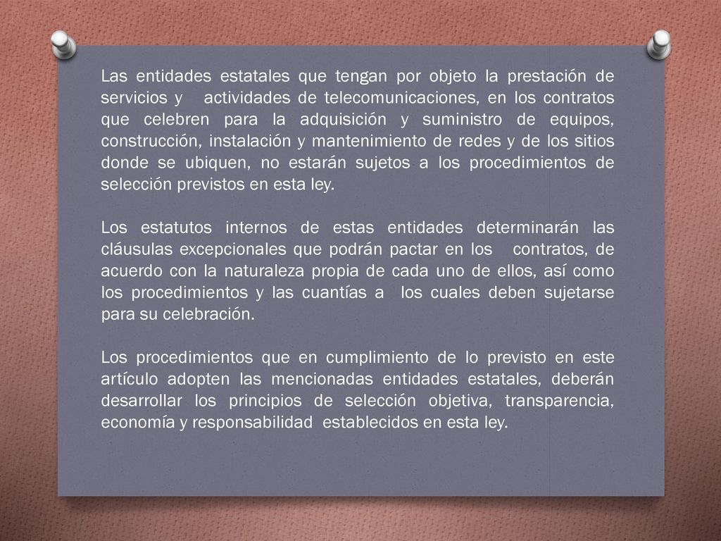 Las entidades estatales que tengan por objeto la prestación de servicios y actividades de telecomunicaciones, en los contratos que celebren para la adquisición y suministro de equipos, construcción, instalación y mantenimiento de redes y de los sitios donde se ubiquen, no estarán sujetos a los procedimientos de selección previstos en esta ley.