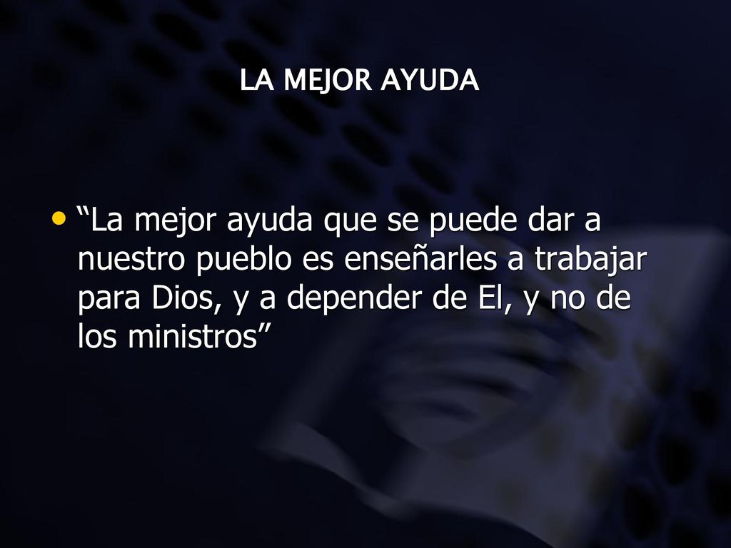 LA MEJOR AYUDA La mejor ayuda que se puede dar a nuestro pueblo es enseñarles a trabajar para Dios, y a depender de El, y no de los ministros