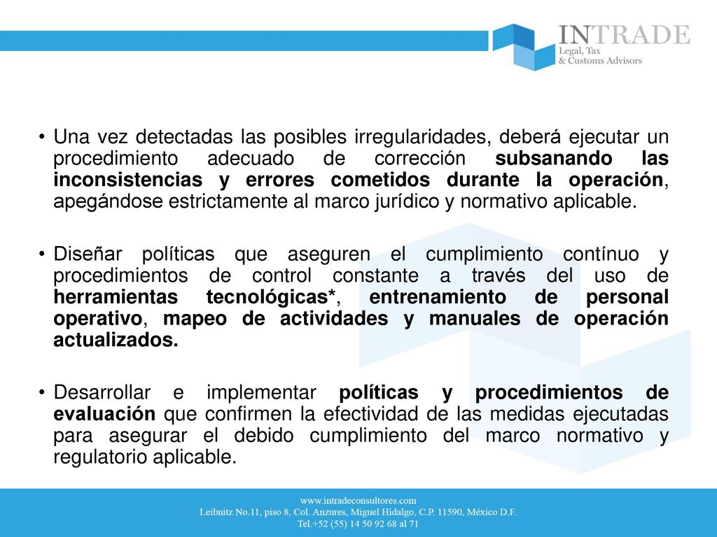 Una vez detectadas las posibles irregularidades, deberá ejecutar un procedimiento adecuado de corrección subsanando las inconsistencias y errores cometidos durante la operación, apegándose estrictamente al marco jurídico y normativo aplicable.