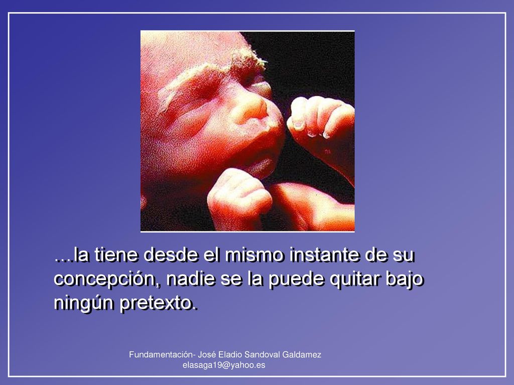 …la tiene desde el mismo instante de su concepción, nadie se la puede quitar bajo ningún pretexto.