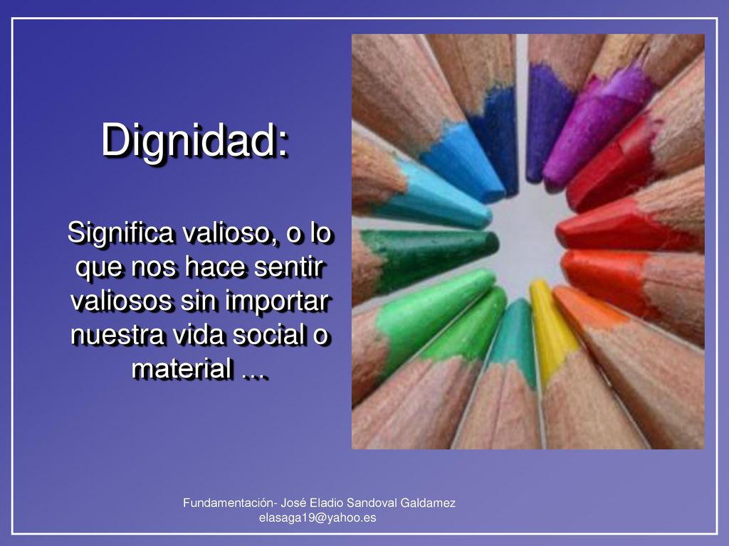 Dignidad: Significa valioso, o lo que nos hace sentir valiosos sin importar nuestra vida social o material …
