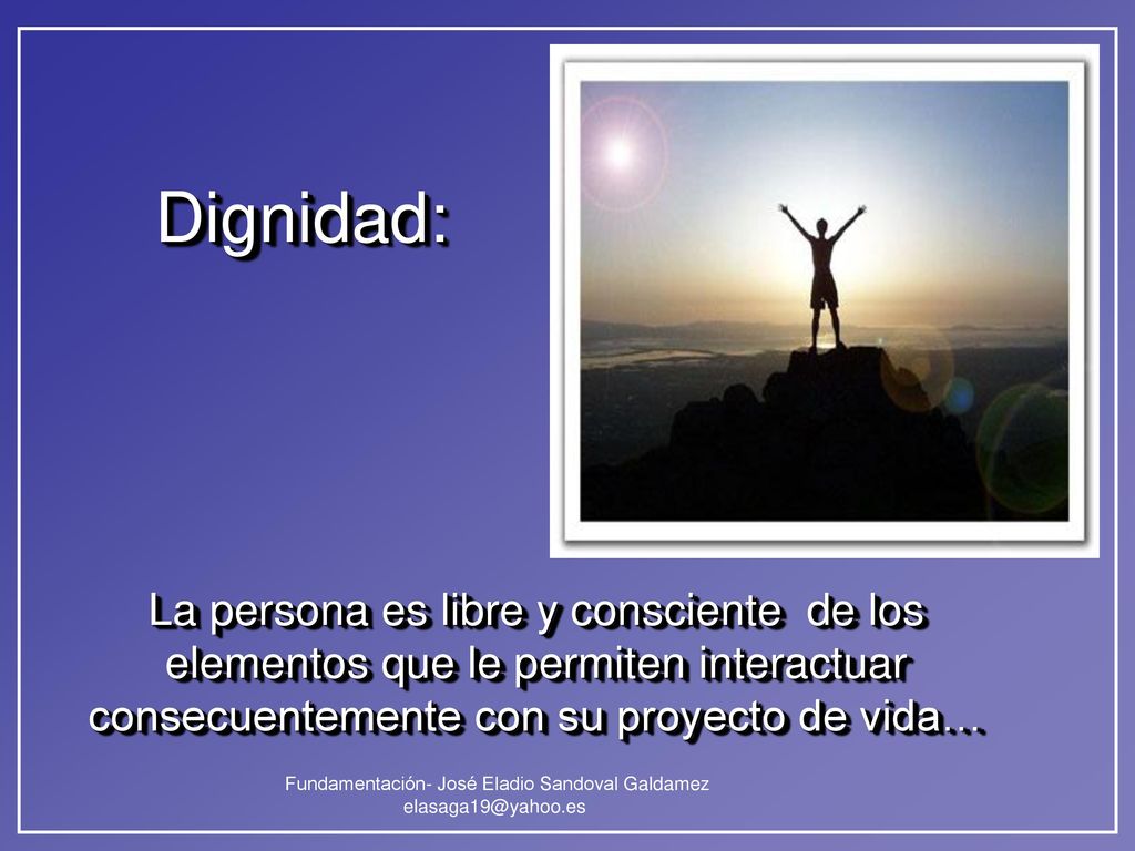 Dignidad: La persona es libre y consciente de los elementos que le permiten interactuar consecuentemente con su proyecto de vida…