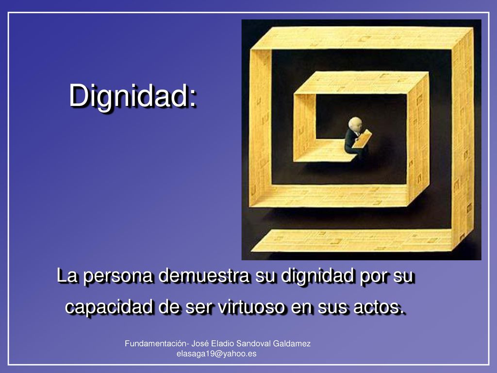 Dignidad: La persona demuestra su dignidad por su capacidad de ser virtuoso en sus actos.