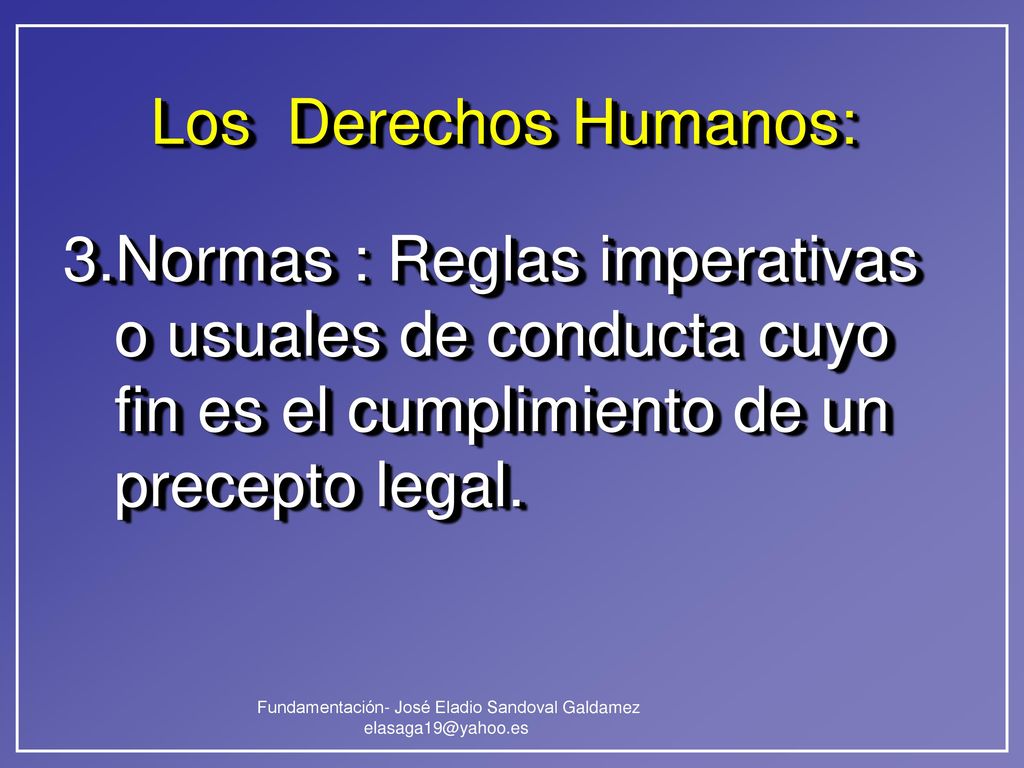Los Derechos Humanos: 3.Normas : Reglas imperativas o usuales de conducta cuyo fin es el cumplimiento de un precepto legal.