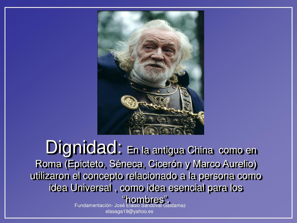 Dignidad: En la antigua China como en Roma (Epicteto, Séneca, Cicerón y Marco Aurelio) utilizaron el concepto relacionado a la persona como idea Universal , como idea esencial para los hombres .