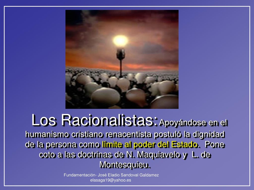Los Racionalistas: Apoyándose en el humanismo cristiano renacentista postuló la dignidad de la persona como límite al poder del Estado.