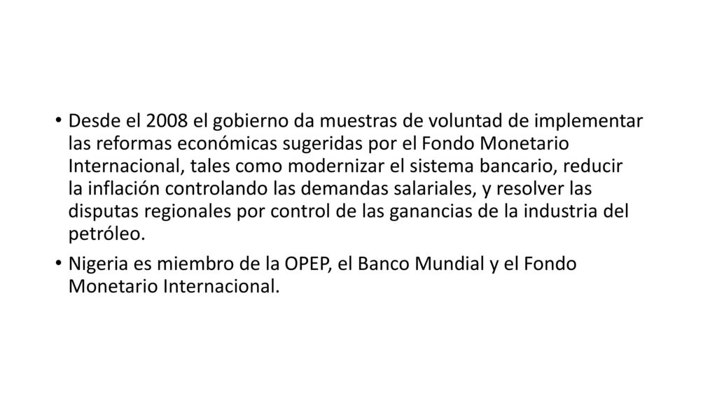 Desde el 2008 el gobierno da muestras de voluntad de implementar las reformas económicas sugeridas por el Fondo Monetario Internacional, tales como modernizar el sistema bancario, reducir la inflación controlando las demandas salariales, y resolver las disputas regionales por control de las ganancias de la industria del petróleo.