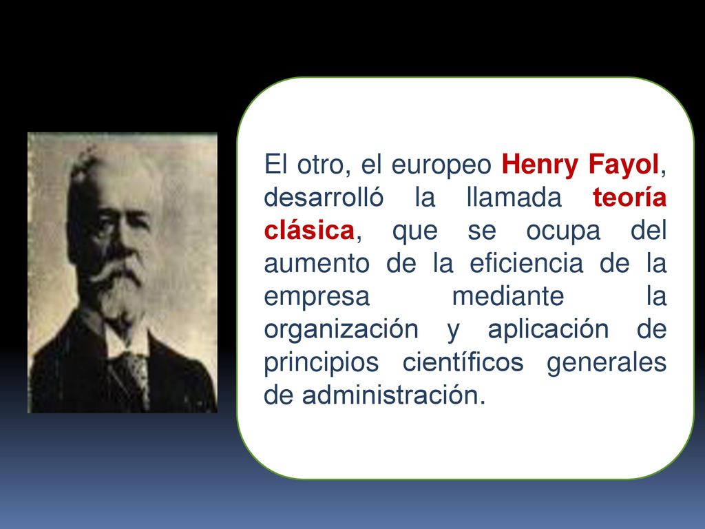 El otro, el europeo Henry Fayol, desarrolló la llamada teoría clásica, que se ocupa del aumento de la eficiencia de la empresa mediante la organización y aplicación de principios científicos generales de administración.