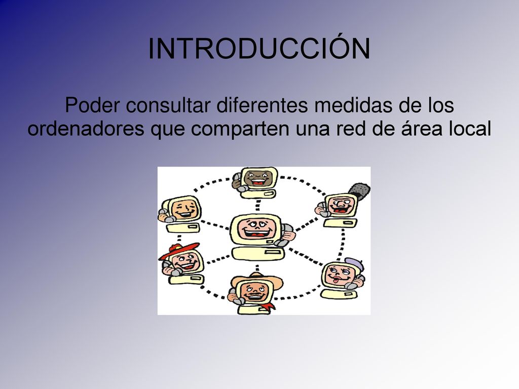 INTRODUCCIÓN Poder consultar diferentes medidas de los ordenadores que comparten una red de área local.