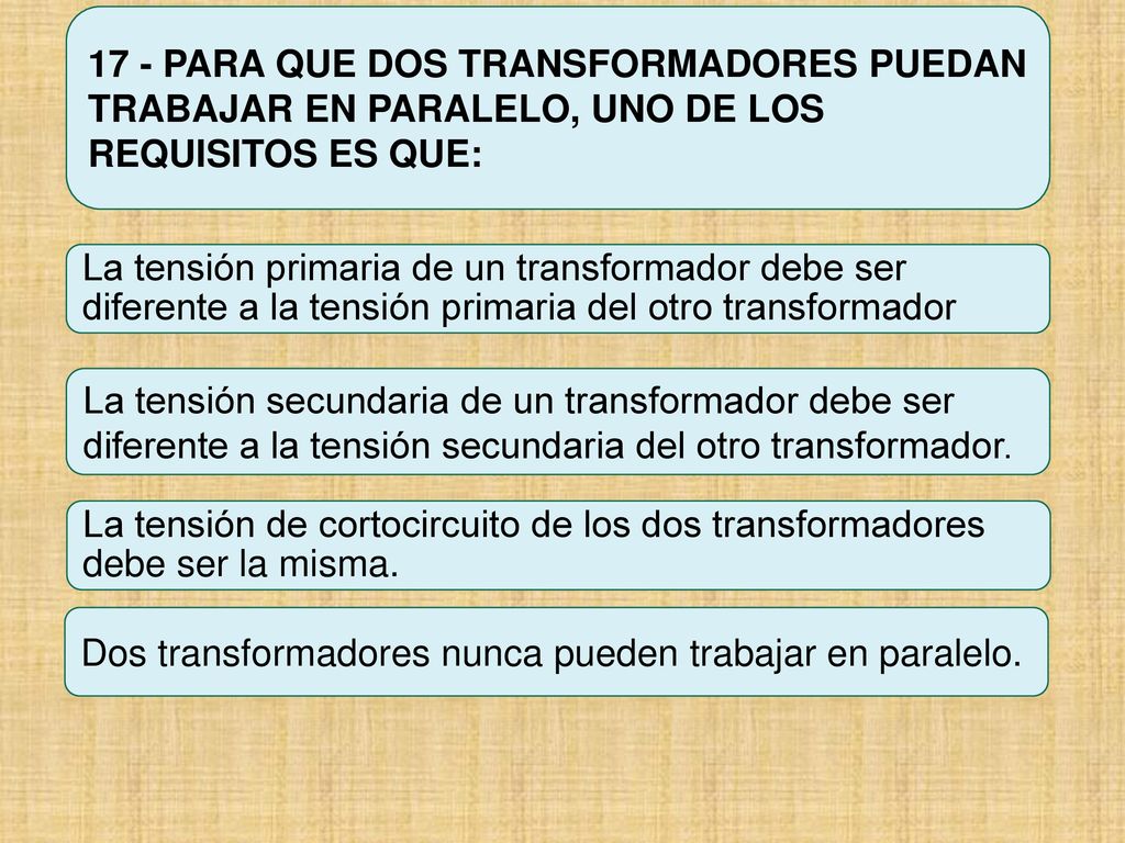 17 - PARA QUE DOS TRANSFORMADORES PUEDAN TRABAJAR EN PARALELO, UNO DE LOS REQUISITOS ES QUE: