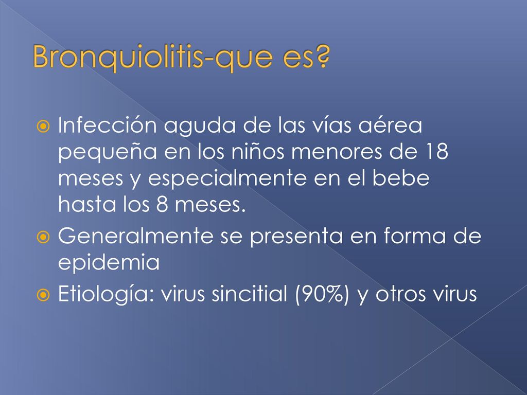 Bronquiolitis-que es Infección aguda de las vías aérea pequeña en los niños menores de 18 meses y especialmente en el bebe hasta los 8 meses.