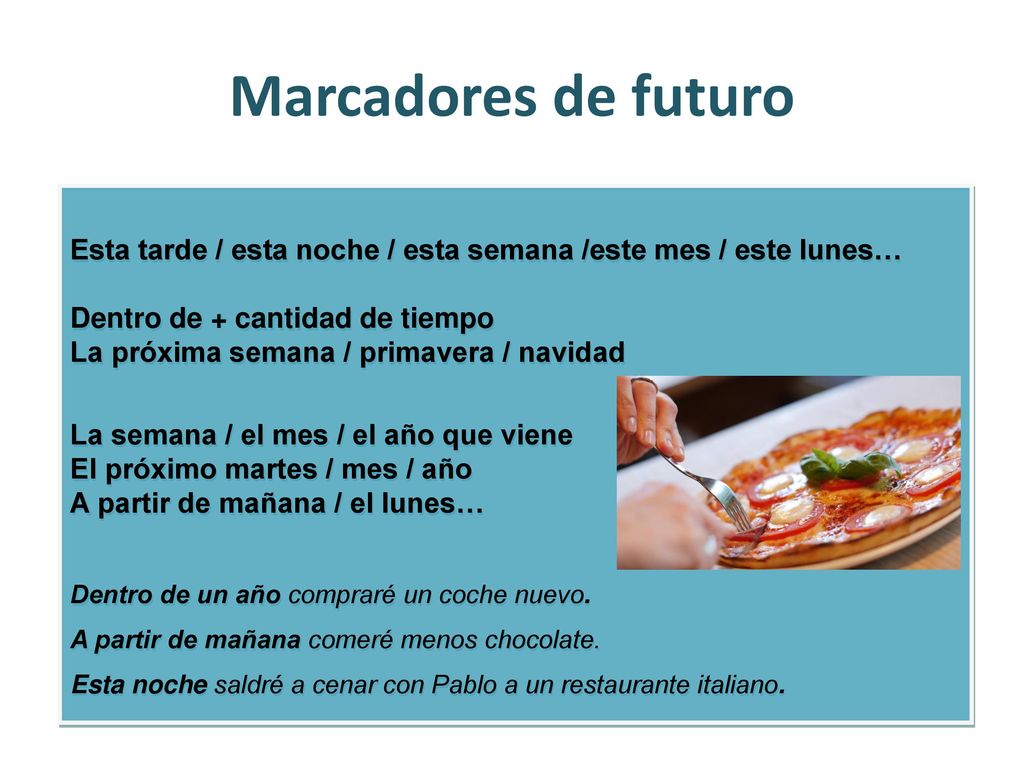Marcadores de futuro Esta tarde / esta noche / esta semana /este mes / este lunes… Dentro de + cantidad de tiempo.
