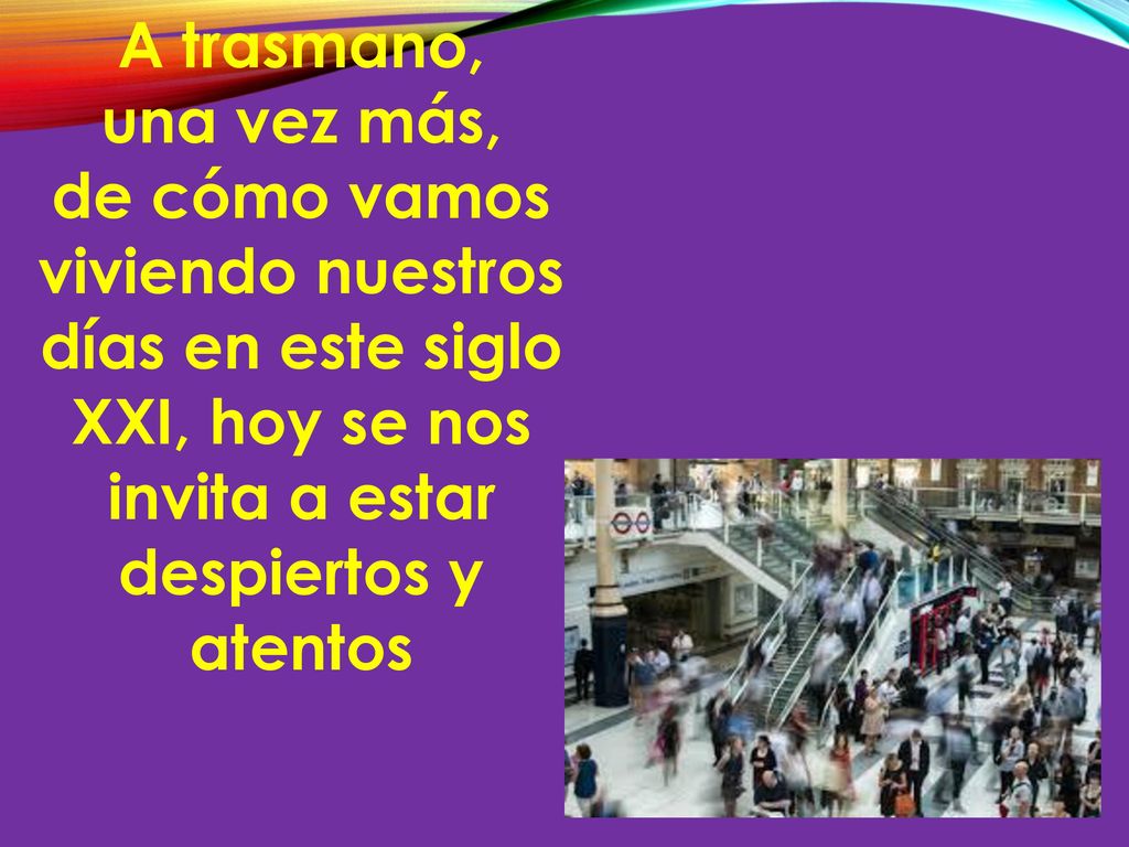 A trasmano, una vez más, de cómo vamos viviendo nuestros días en este siglo XXI, hoy se nos invita a estar despiertos y atentos.