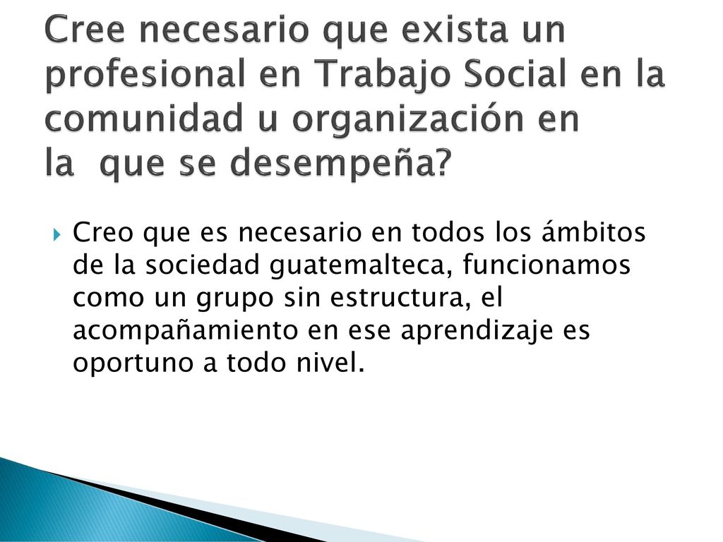 Cree necesario que exista un profesional en Trabajo Social en la comunidad u organización en la que se desempeña