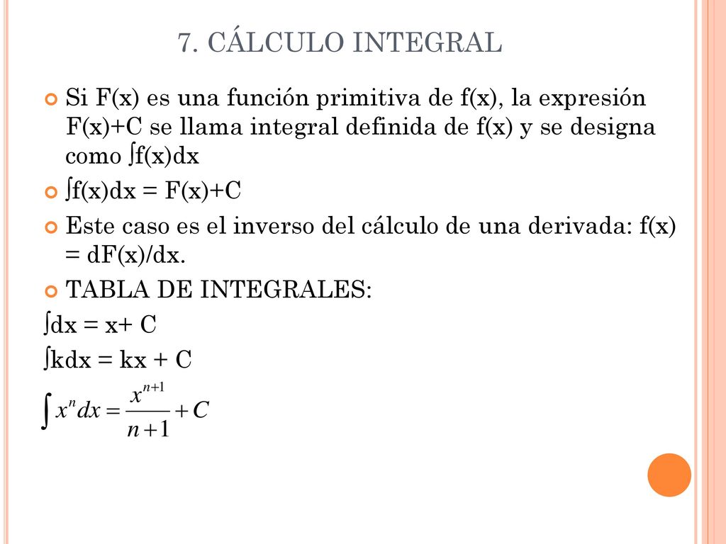 7. CÁLCULO INTEGRAL Si F(x) es una función primitiva de f(x), la expresión F(x)+C se llama integral definida de f(x) y se designa como ∫f(x)dx.