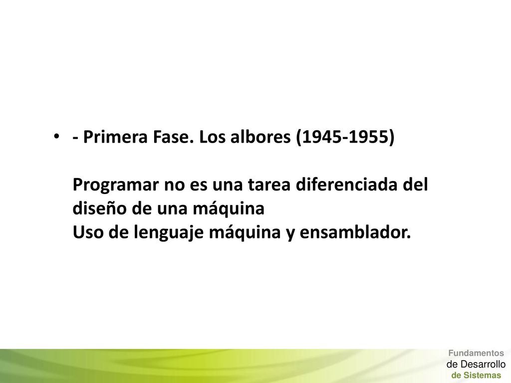 - Primera Fase. Los albores ( ) Programar no es una tarea diferenciada del diseño de una máquina Uso de lenguaje máquina y ensamblador.