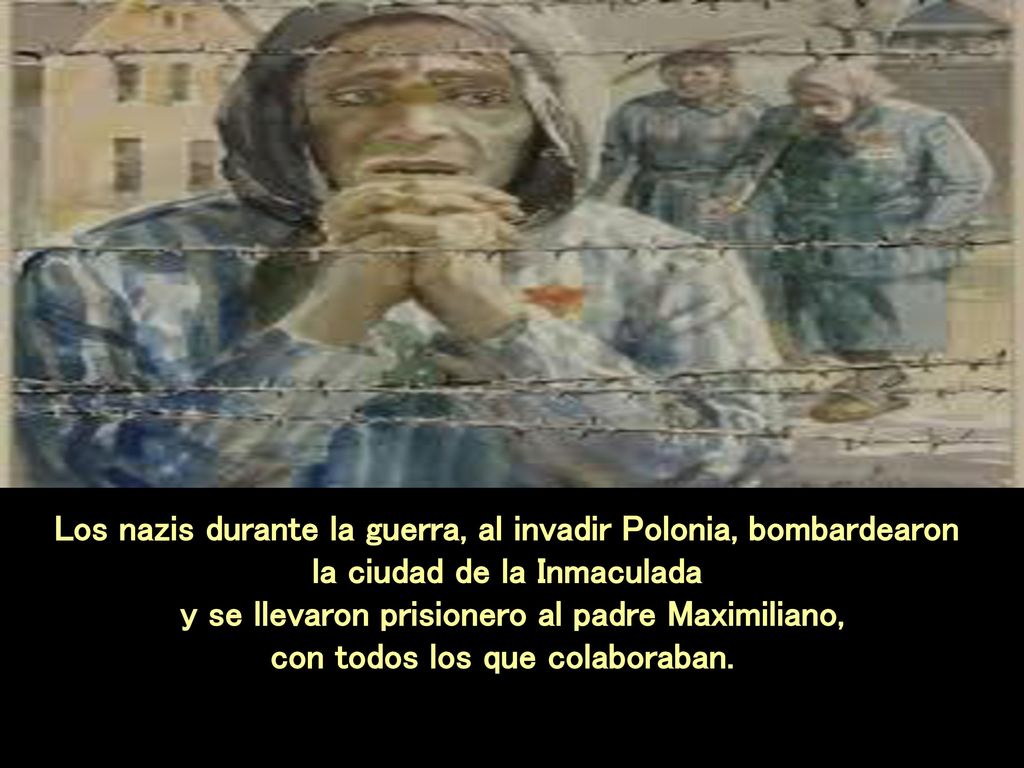 Los nazis durante la guerra, al invadir Polonia, bombardearon la ciudad de la Inmaculada y se llevaron prisionero al padre Maximiliano, con todos los que colaboraban.