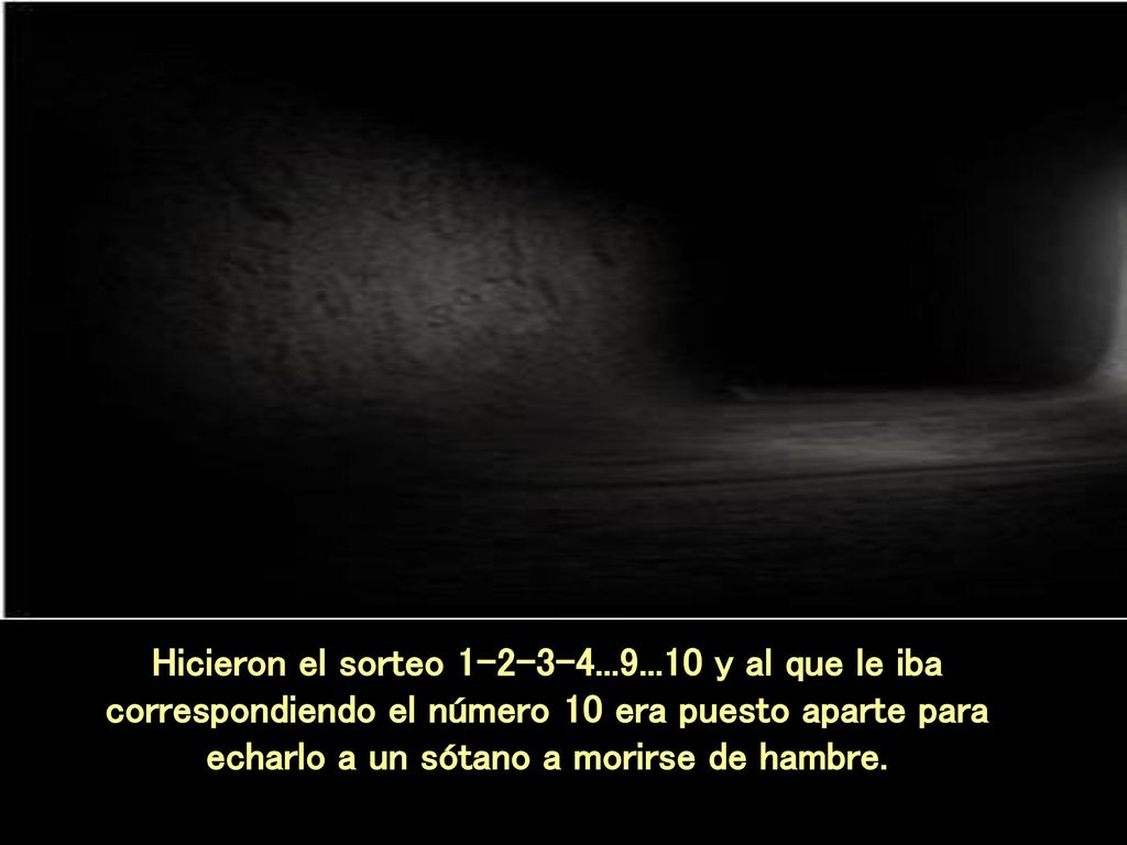 Hicieron el sorteo y al que le iba correspondiendo el número 10 era puesto aparte para echarlo a un sótano a morirse de hambre.