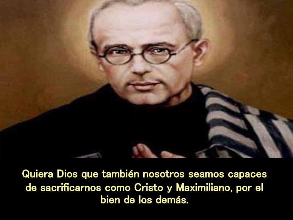 Quiera Dios que también nosotros seamos capaces de sacrificarnos como Cristo y Maximiliano, por el bien de los demás.