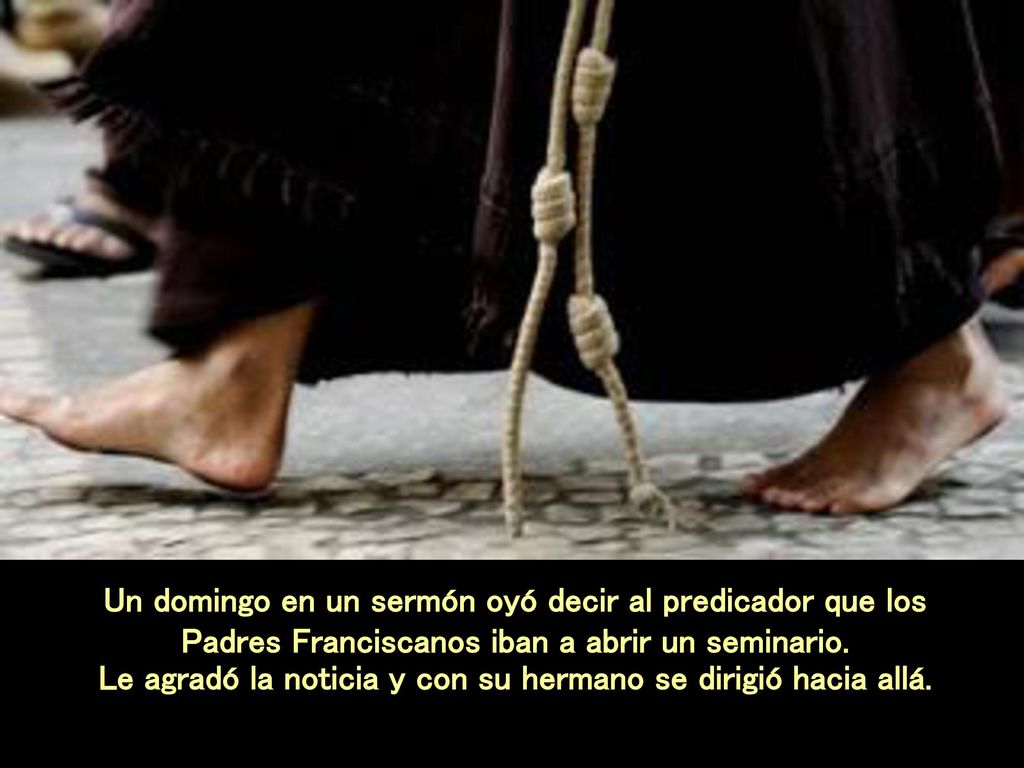Un domingo en un sermón oyó decir al predicador que los Padres Franciscanos iban a abrir un seminario.