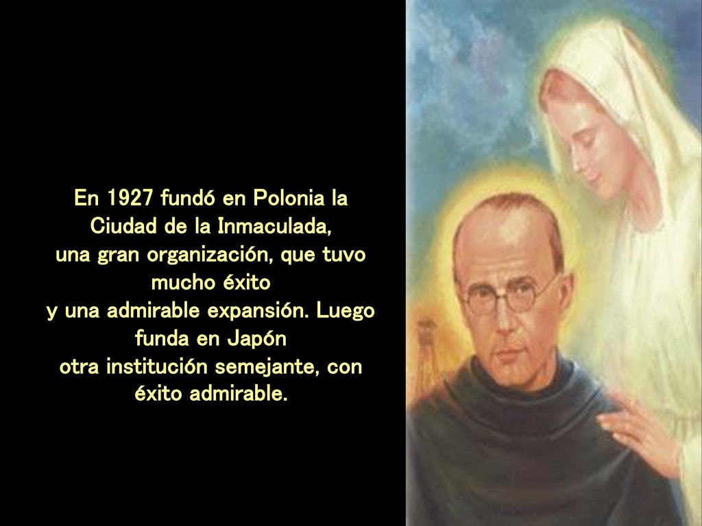 En 1927 fundó en Polonia la Ciudad de la Inmaculada, una gran organización, que tuvo mucho éxito y una admirable expansión.