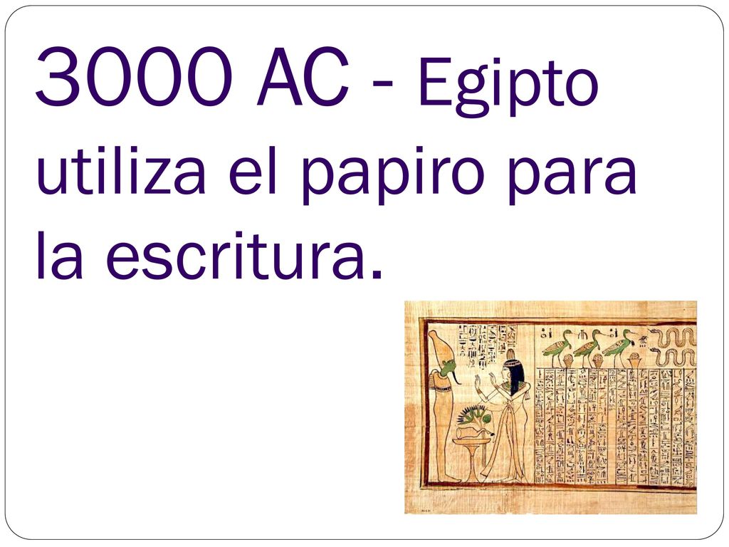 3000 AC - Egipto utiliza el papiro para la escritura.