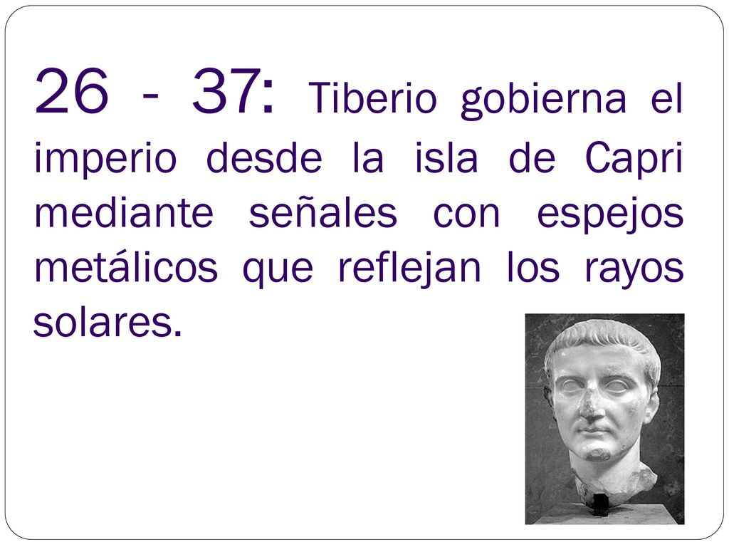: Tiberio gobierna el imperio desde la isla de Capri mediante señales con espejos metálicos que reflejan los rayos solares.