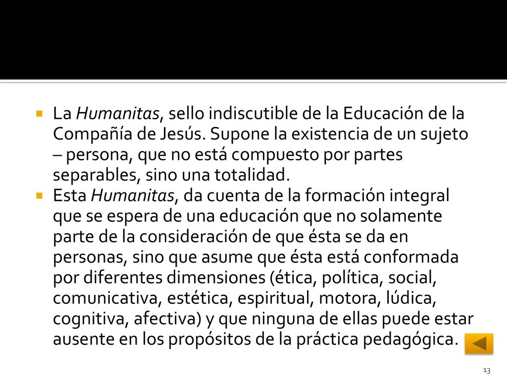 La Humanitas, sello indiscutible de la Educación de la Compañía de Jesús. Supone la existencia de un sujeto – persona, que no está compuesto por partes separables, sino una totalidad.