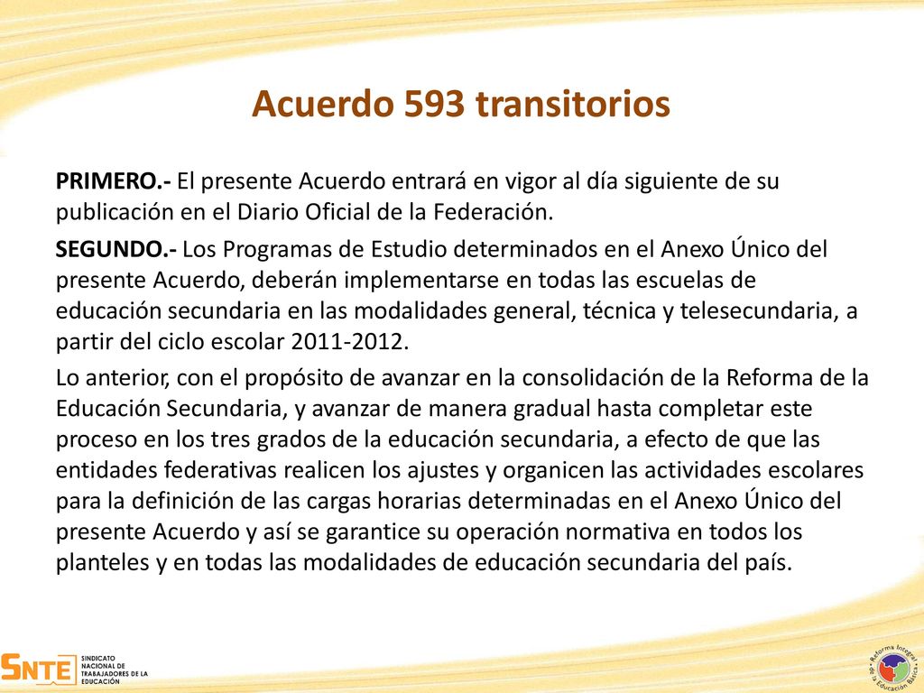 Acuerdo 593 transitorios PRIMERO.- El presente Acuerdo entrará en vigor al día siguiente de su. publicación en el Diario Oficial de la Federación.