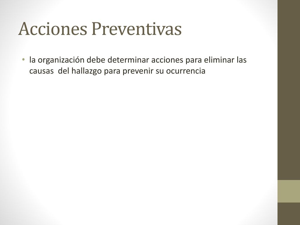 Acciones Preventivas la organización debe determinar acciones para eliminar las causas del hallazgo para prevenir su ocurrencia.