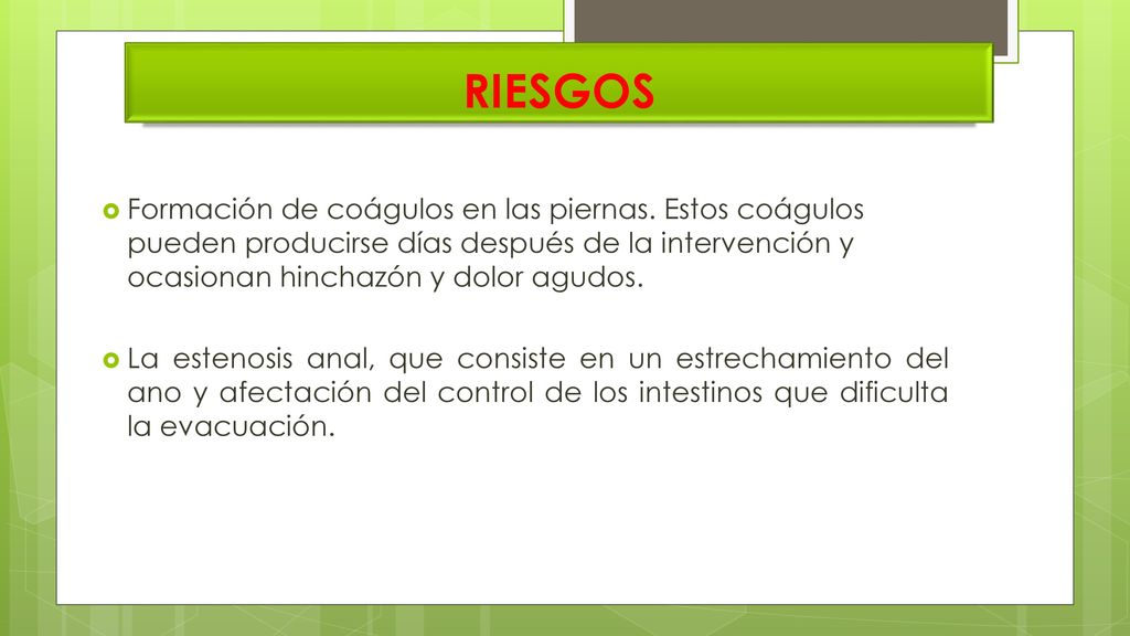 RIESGOS Formación de coágulos en las piernas. Estos coágulos pueden producirse días después de la intervención y ocasionan hinchazón y dolor agudos.