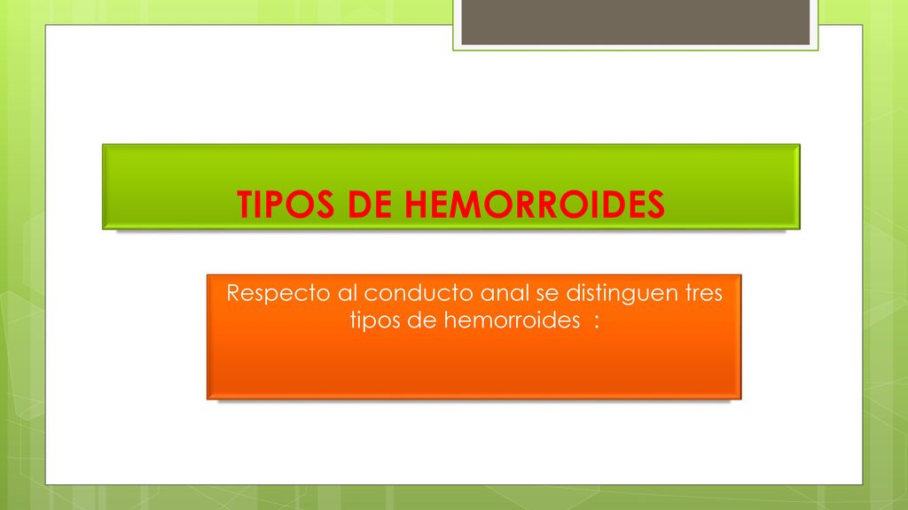 Respecto al conducto anal se distinguen tres tipos de hemorroides :