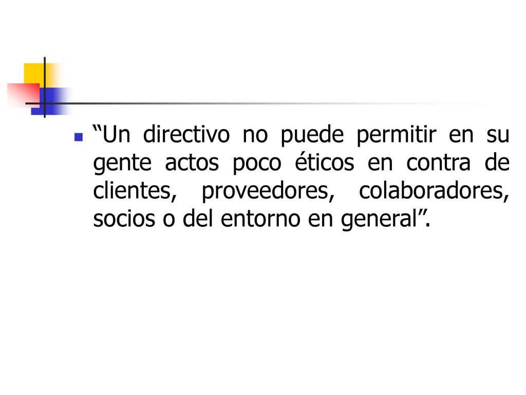 Un directivo no puede permitir en su gente actos poco éticos en contra de clientes, proveedores, colaboradores, socios o del entorno en general .