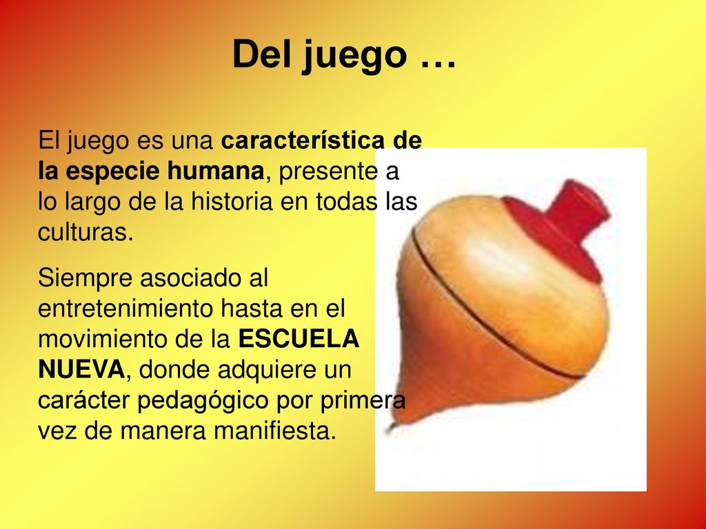 Del juego … El juego es una característica de la especie humana, presente a lo largo de la historia en todas las culturas.
