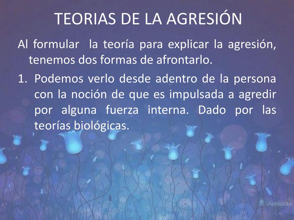 TEORIAS DE LA AGRESIÓN Al formular la teoría para explicar la agresión, tenemos dos formas de afrontarlo.
