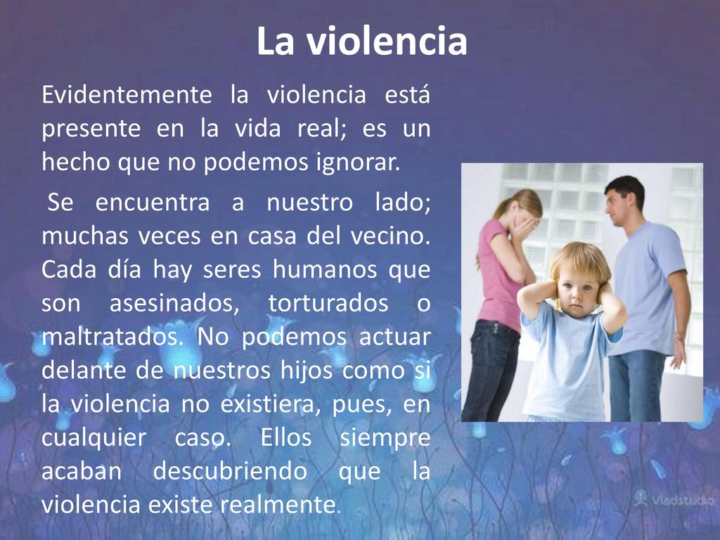 La violencia Evidentemente la violencia está presente en la vida real; es un hecho que no podemos ignorar.
